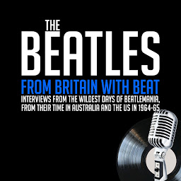 Icon image From Britain with Beat: Interviews from the WIldest Days of Beatlemania, from Their Time in Australia and the US in 1964-65