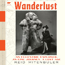 Icon image Wanderlust: An Eccentric Explorer, an Epic Journey, a Lost Age