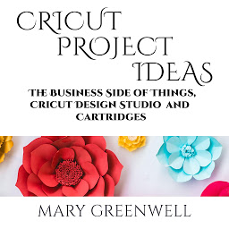 Obraz ikony: Cricut Projects Ideas: The Business Side of Things, Cricut Design Studio and Cartridges