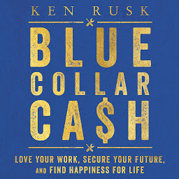 Icon image Blue-Collar Cash: Love Your Work, Secure Your Future, and Find Happiness for Life