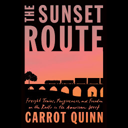 Icon image The Sunset Route: Freight Trains, Forgiveness, and Freedom on the Rails in the American West