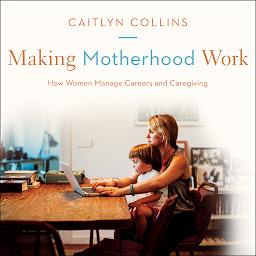 Imagen de icono Making Motherhood Work: How Women Manage Careers and Caregiving