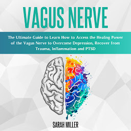 Icon image Vagus Nerve: The Ultimate Guide to Learn How to Access the Healing Power of the Vagus Nerve to Overcome Depression, Recover from Trauma, Inflammation and PTSD