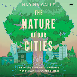 Icon image The Nature of Our Cities: Harnessing the Power of the Natural World to Survive a Changing Planet