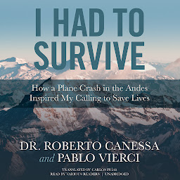 Icon image I Had to Survive: How a Plane Crash in the Andes Inspired My Calling to Save Lives