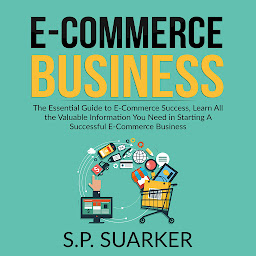 Obraz ikony: E-Commerce Business: The Essential Guide to E-Commerce Success, Learn All the Valuable Information You Need in Starting A Successful E-Commerce Business