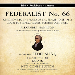 Imagen de icono FEDERALIST No. 66. Objections to the Power of the Senate To Set as a Court for Impeachments Further Considered.: Objections to the Power of the Senate To Set as a Court for Impeachments Further Considered.