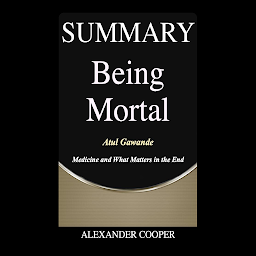 Icon image Summary of Being Mortal: by Atul Gawande - Medicine and What Matters in the End - A Comprehensive Summary