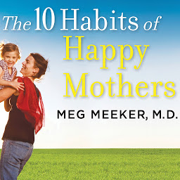 Icon image The 10 Habits of Happy Mothers: Reclaiming Our Passion, Purpose, and Sanity
