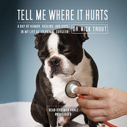 Icon image Tell Me Where It Hurts: A Day of Humor, Healing, and Hope in My Life as an Animal Surgeon