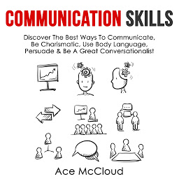 Icon image Communication Skills: Discover The Best Ways To Communicate, Be Charismatic, Use Body Language, Persuade & Be A Great Conversationalist