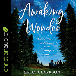 Obraz ikony: Awaking Wonder: Opening Your Child's Heart to the Beauty of Learning