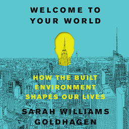Icon image Welcome to Your World: How the Built Environment Shapes Our Lives