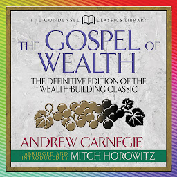 Icon image The Gospel of Wealth (Condensed Classics): The Definitive Edition of the Wealth-Building Classic