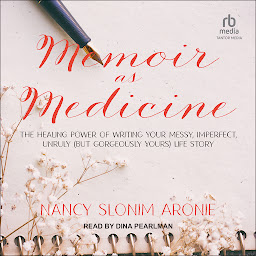 Icon image Memoir as Medicine: The Healing Power of Writing Your Messy, Imperfect, Unruly (But Gorgeously Yours) Life Story