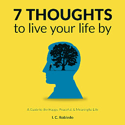 Icon image 7 Thoughts to Live Your Life By: A Guide to the Happy, Peaceful, & Meaningful Life