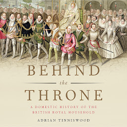 Obraz ikony: Behind the Throne: A Domestic History of the British Royal Household