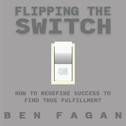 Icon image Flipping The Switch: How to Redefine Success to Find True Fulfillment