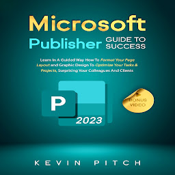 Obraz ikony: Microsoft Publisher Guide to Success: Learn In A Guided Way How To Format your Page Layout and Graphic Design To Optimize Your Tasks & Projects, Surprising Your Colleagues And Clients