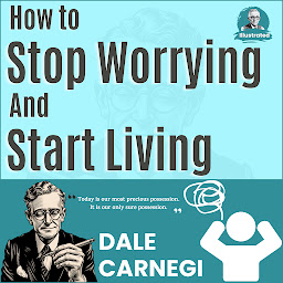 Слика иконе How to Stop Worrying & Start Living by Dale Carnegie (Illustrated) :: How to Develop Self-Confidence And Influence People: How to Stop Worrying & Start Living / The Art of Public Speaking: Dale Carnegie all time International Best Selling Self-Help Books Ever Published. (Revised 2024) Dale Carnegie All time Best seller Classic with with Beautiful Images & Illustrations