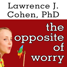 Icon image The Opposite of Worry: The Playful Parenting Approach to Childhood Anxieties and Fears