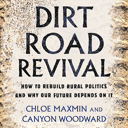 Icon image Dirt Road Revival: How to Rebuild Rural Politics and Why Our Future Depends On It