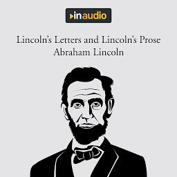 Icon image Lincoln's Letters and Lincoln's Prose: The Private Man and the Warrior & Major Works by a Great American Writer