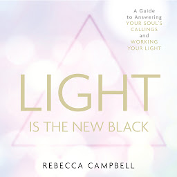 Icon image Light Is the New Black: A Guide to Answering Your Soul's Callings and Working Your Light