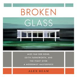 Icon image Broken Glass: Mies van der Rohe, Edith Farnsworth, and the Fight Over a Modernist Masterpiece