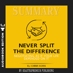 Icon image Summary of Never Split the Difference: Negotiating As If Your Life Depended On It by Chris Voss and Tahl Raz