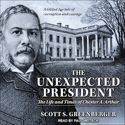 Icon image The Unexpected President: The Life and Times of Chester A. Arthur