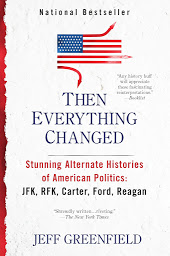Icon image Then Everything Changed: Stunning Alternate Histories of American Politics: JFK, RFK, Carter, Ford,Reagan