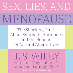 Icon image Sex, Lies, and Menopause: The Shocking Truth About Synthetic Hormones and the Benefits of Natural Alternatives
