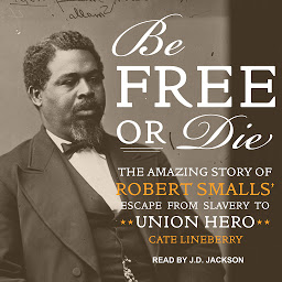 Icon image Be Free or Die: The Amazing Story of Robert Smalls' Escape from Slavery to Union Hero