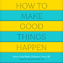 Icon image How to Make Good Things Happen: Know Your Brain, Enhance Your Life