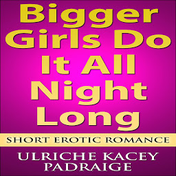 Icon image Bigger Girls Do It All Night Long: Short Erotic Romance