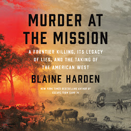 Immagine dell'icona Murder at the Mission: A Frontier Killing, Its Legacy of Lies, and the Taking of the American West