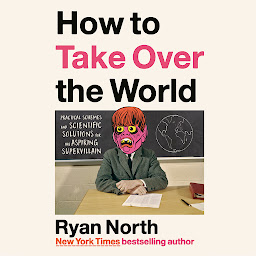 Icon image How to Take Over the World: Practical Schemes and Scientific Solutions for the Aspiring Supervillain