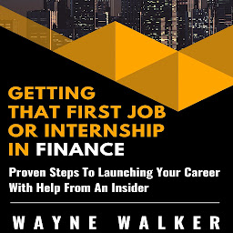 Icon image Getting That First Job Or Internship In Finance: Proven Steps To Launching Your Career With Help From An Insider