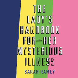 Icon image The Lady's Handbook for Her Mysterious Illness: A Memoir