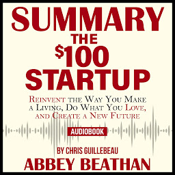 صورة رمز Summary of The $100 Startup: Reinvent the Way You Make a Living, Do What You Love, and Create a New Future by Chris Guillebeau