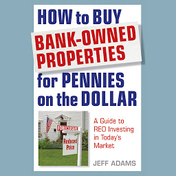 Symbolbild für How to Buy Bank-Owned Properties for Pennies on the Dollar: A Guide To REO Investing In Today's Market