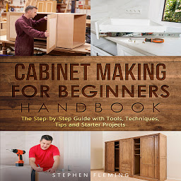 Icon image Cabinet Making for Beginners Handbook: The Step by Step Guide with Tools Techniques Tips and Starter Projects