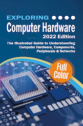 Icon image Exploring Computer Hardware: The Illustrated Guide to Understanding Computer Hardware, Components, Peripherals & Networks