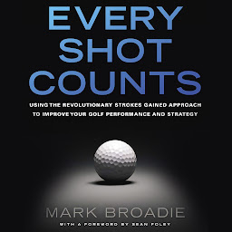 Icon image Every Shot Counts: Using the Revolutionary Strokes Gained Approach to Improve Your Golf Performance and Strategy