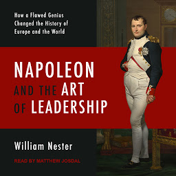 Icon image Napoleon and the Art of Leadership: How a Flawed Genius Changed the History of Europe and the World