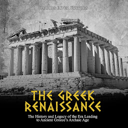 Obraz ikony: The Greek Renaissance: The History and Legacy of the Era Leading to Ancient Greece’s Archaic Age