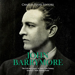 Icon image John Barrymore: The Life and Legacy of Early 20th Century America's Most Famous Actor