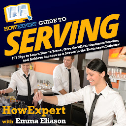 Icon image HowExpert Guide to Serving: 101 Tips to Learn How to Serve, Give Excellent Customer Service, and Achieve Success as a Server in the Restaurant Industry