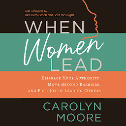 Icon image When Women Lead: Embrace Your Authority, Move beyond Barriers, and Find Joy in Leading Others